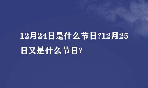 12月24日是什么节日?12月25日又是什么节日?