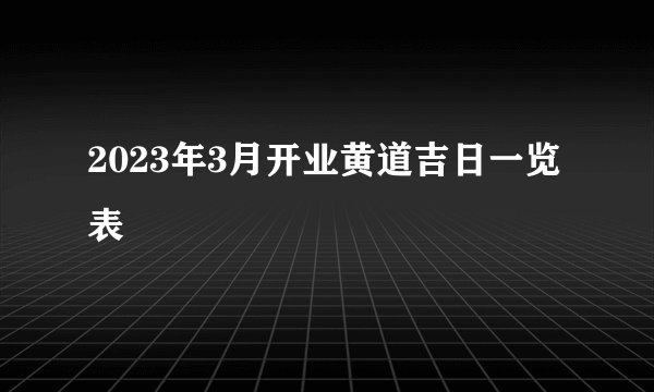 2023年3月开业黄道吉日一览表