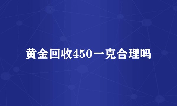黄金回收450一克合理吗