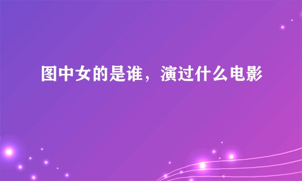 图中女的是谁，演过什么电影