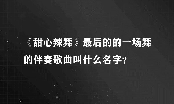 《甜心辣舞》最后的的一场舞的伴奏歌曲叫什么名字？