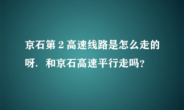 京石第２高速线路是怎么走的呀．和京石高速平行走吗？