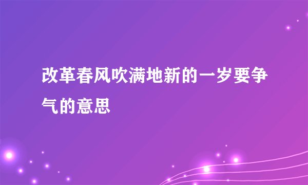 改革春风吹满地新的一岁要争气的意思