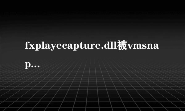 fxplayecapture.dll被vmsnap3.占用是什么意思