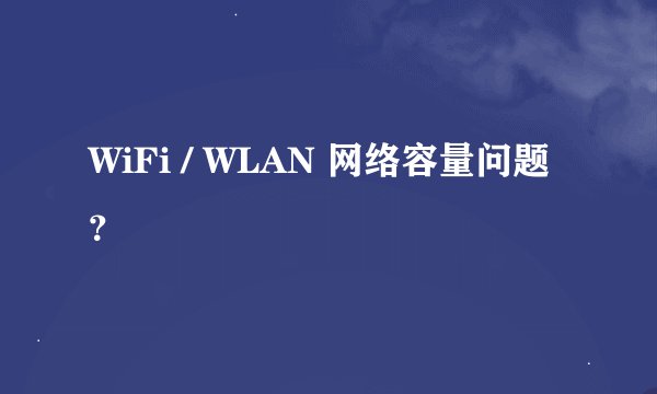 WiFi / WLAN 网络容量问题？