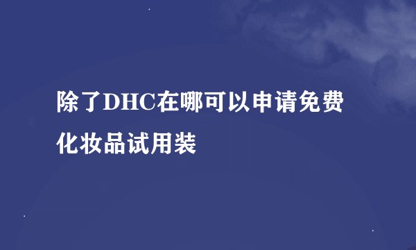 除了DHC在哪可以申请免费化妆品试用装