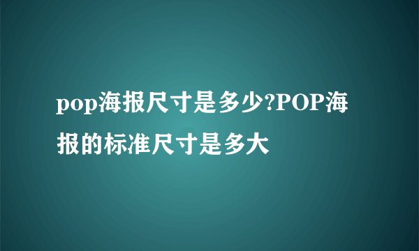 pop海报尺寸是多少?POP海报的标准尺寸是多大