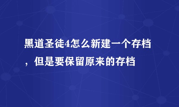 黑道圣徒4怎么新建一个存档，但是要保留原来的存档