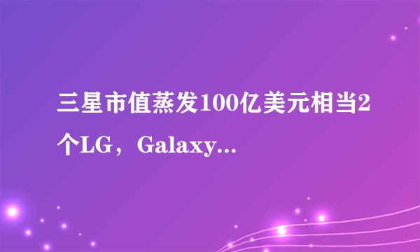三星市值蒸发100亿美元相当2个LG，Galaxy S6表现疲软？