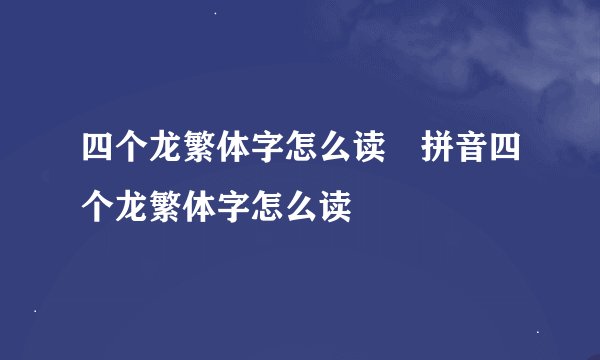 四个龙繁体字怎么读龘拼音四个龙繁体字怎么读龘