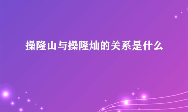 操隆山与操隆灿的关系是什么