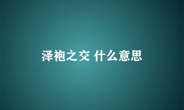 泽袍之交 什么意思