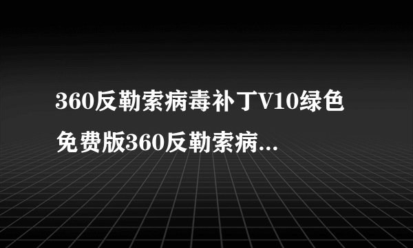 360反勒索病毒补丁V10绿色免费版360反勒索病毒补丁V10绿色免费版功能简介