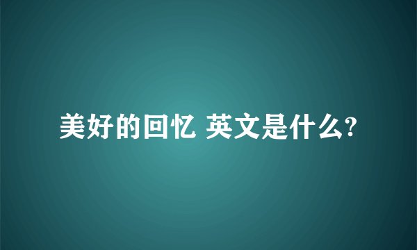美好的回忆 英文是什么?