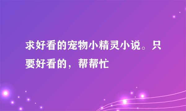 求好看的宠物小精灵小说。只要好看的，帮帮忙