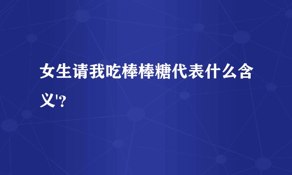 女生请我吃棒棒糖代表什么含义'？