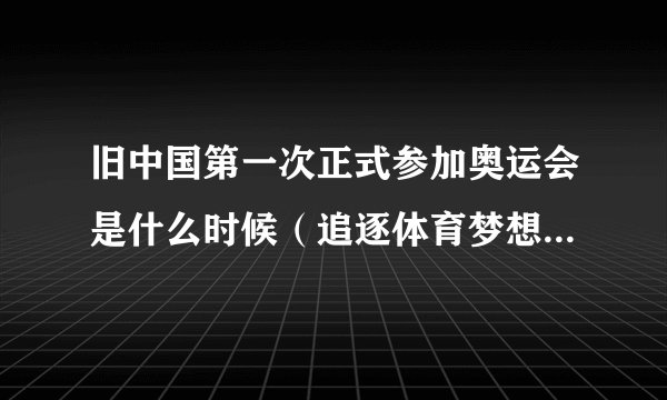 旧中国第一次正式参加奥运会是什么时候（追逐体育梦想的历史时刻）
