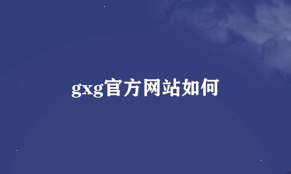 gxg官方网站如何