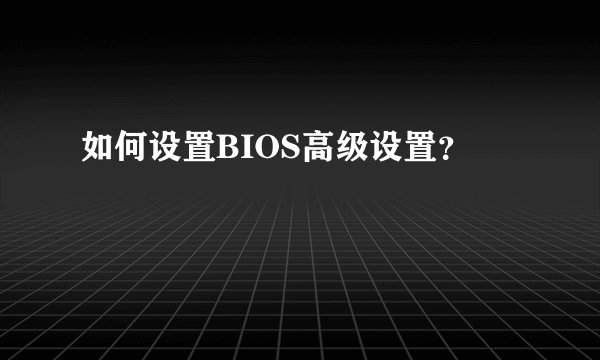 如何设置BIOS高级设置？