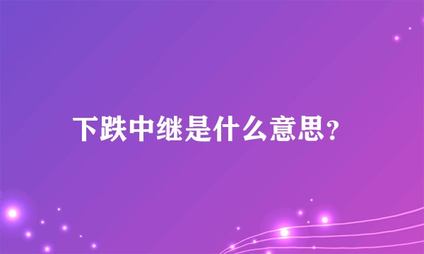 下跌中继是什么意思？