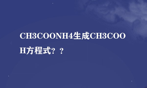 CH3COONH4生成CH3COOH方程式？？