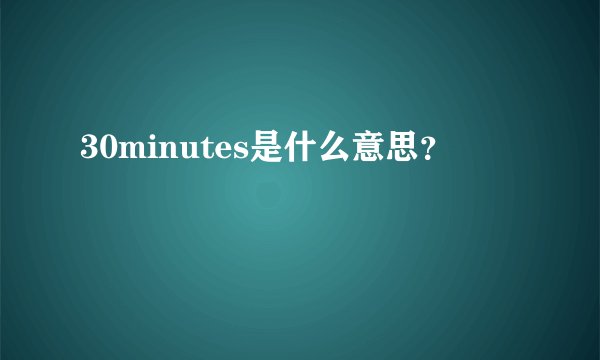 30minutes是什么意思？