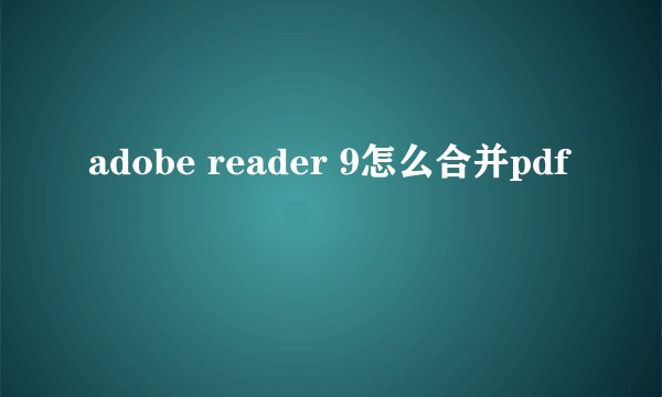 adobe reader 9怎么合并pdf