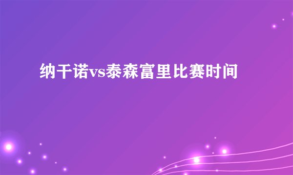 纳干诺vs泰森富里比赛时间