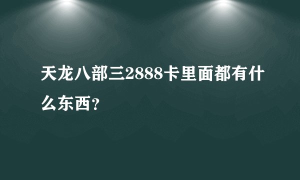 天龙八部三2888卡里面都有什么东西？