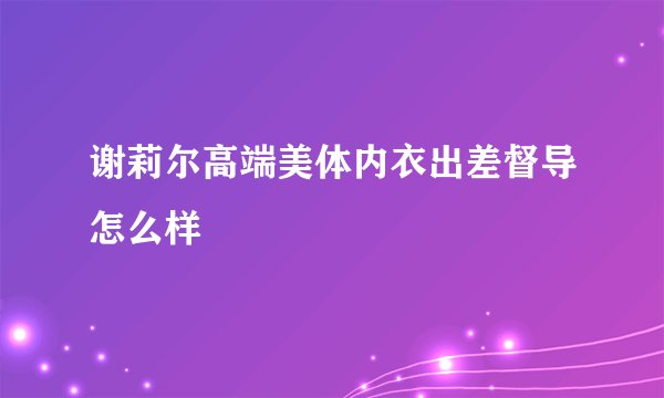 谢莉尔高端美体内衣出差督导怎么样