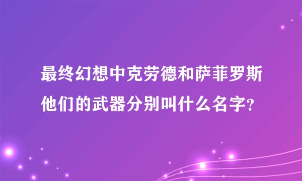 最终幻想中克劳德和萨菲罗斯他们的武器分别叫什么名字？