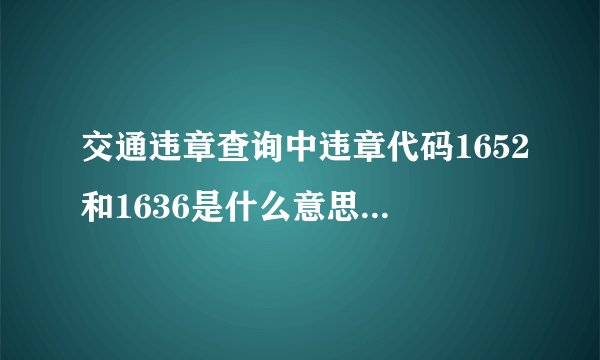 交通违章查询中违章代码1652和1636是什么意思啊？会扣多少分