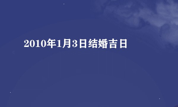2010年1月3日结婚吉日