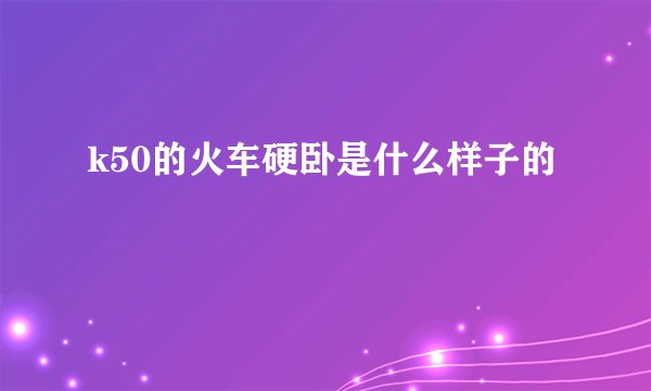 k50的火车硬卧是什么样子的