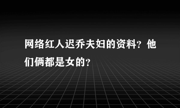 网络红人迟乔夫妇的资料？他们俩都是女的？