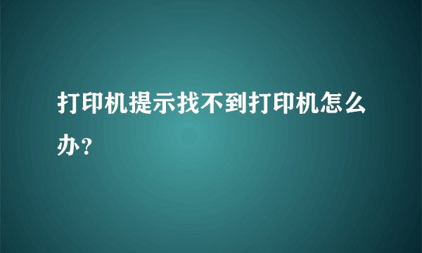 打印机提示找不到打印机怎么办？