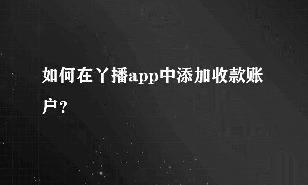如何在丫播app中添加收款账户？