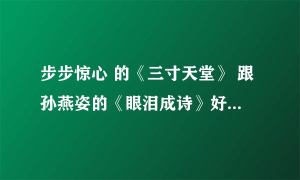步步惊心 的《三寸天堂》 跟孙燕姿的《眼泪成诗》好像，前奏