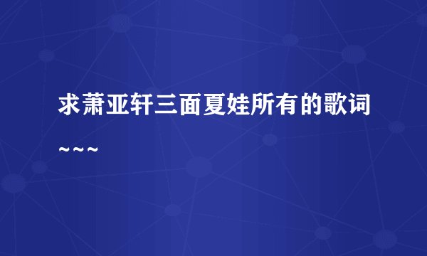 求萧亚轩三面夏娃所有的歌词~~~