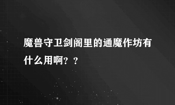 魔兽守卫剑阁里的通魔作坊有什么用啊？？