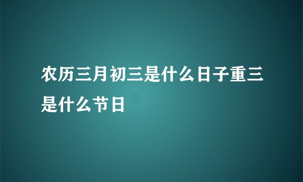 农历三月初三是什么日子重三是什么节日