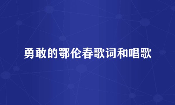 勇敢的鄂伦春歌词和唱歌