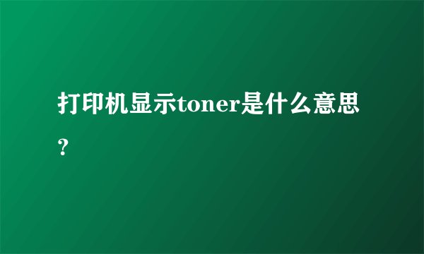 打印机显示toner是什么意思？