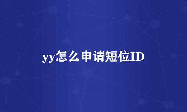 yy怎么申请短位ID