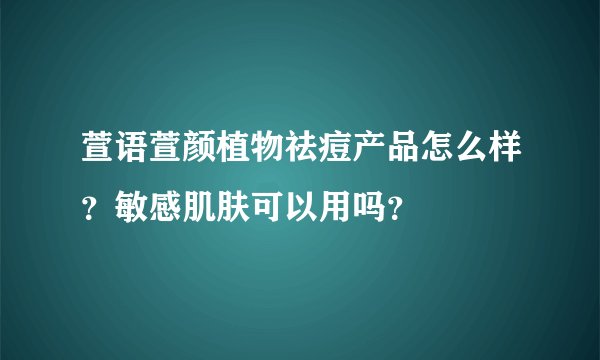 萱语萱颜植物祛痘产品怎么样？敏感肌肤可以用吗？