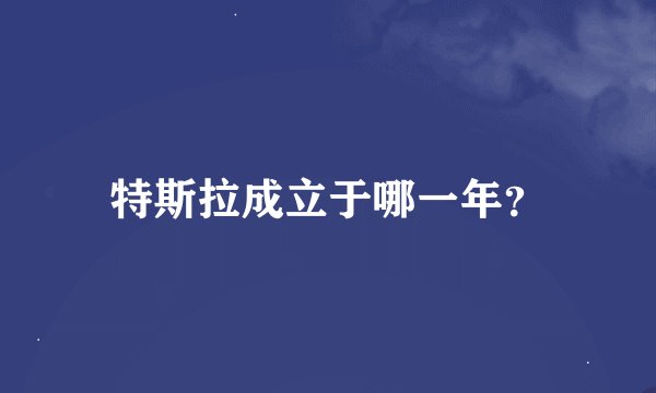 特斯拉成立于哪一年？