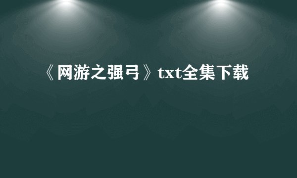 《网游之强弓》txt全集下载