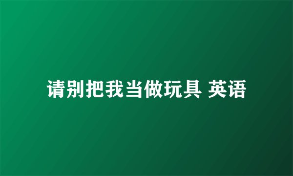 请别把我当做玩具 英语