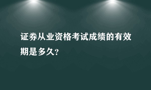 证券从业资格考试成绩的有效期是多久？