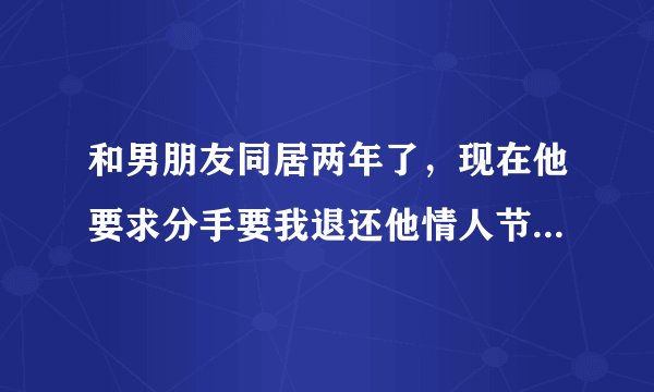 和男朋友同居两年了，现在他要求分手要我退还他情人节送的项链可以不退还吗？